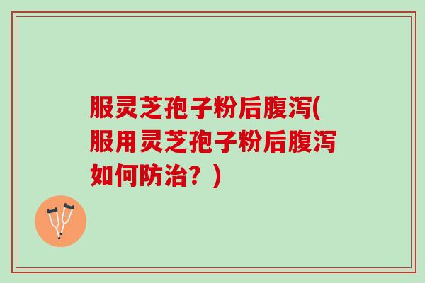服灵芝孢子粉后(服用灵芝孢子粉后如何防?) 服灵芝孢子粉后(服用灵芝孢子粉后如何防?)