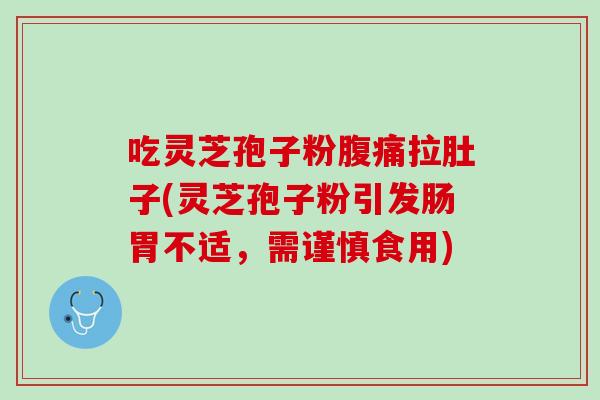 吃灵芝孢子粉腹痛拉肚子(灵芝孢子粉引发肠胃不适，需谨慎食用)