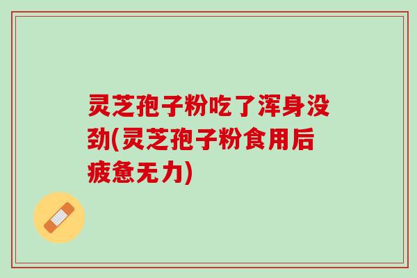 灵芝孢子粉吃了浑身没劲(灵芝孢子粉食用后疲惫无力) 灵芝孢子粉吃了浑身没劲(灵芝孢子粉食用后疲惫无力)