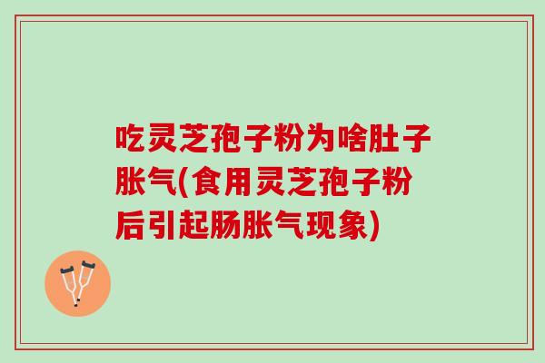吃灵芝孢子粉为啥肚子胀气(食用灵芝孢子粉后引起肠胀气现象)