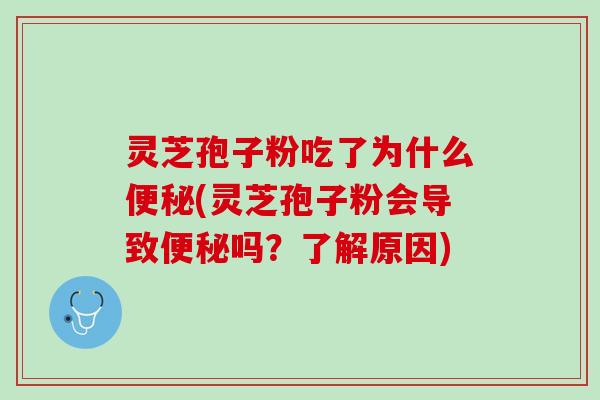 灵芝孢子粉吃了为什么(灵芝孢子粉会导致吗?了解原因) 灵芝孢子粉吃了为什么(灵芝孢子粉会导致吗?了解原因)