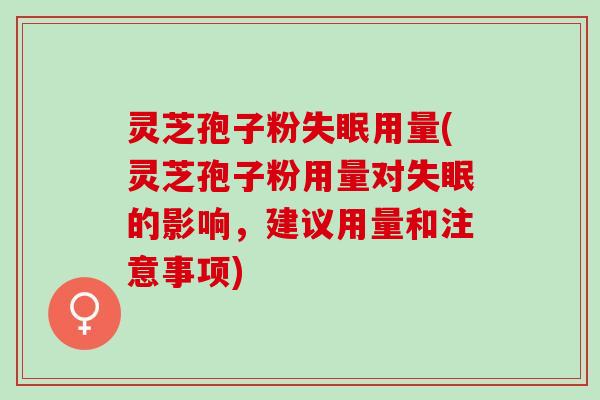 灵芝孢子粉失眠用量(灵芝孢子粉用量对失眠的影响，建议用量和注意事项)
