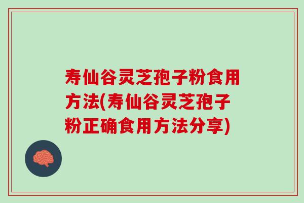 寿仙谷灵芝孢子粉食用方法(寿仙谷灵芝孢子粉正确食用方法分享)