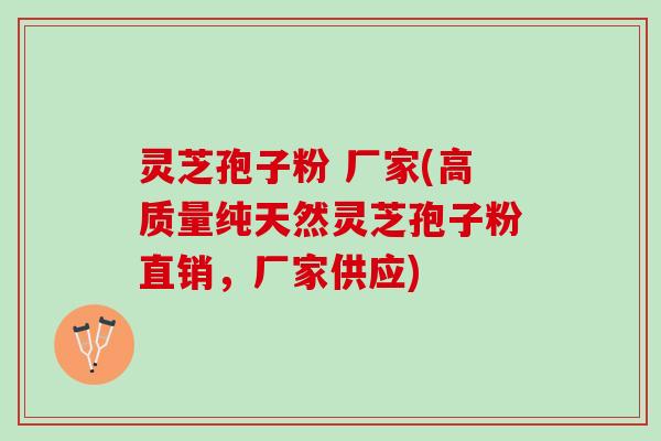 灵芝孢子粉 厂家(高质量纯天然灵芝孢子粉直销，厂家供应)