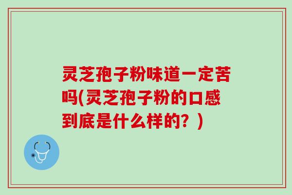 灵芝孢子粉味道一定苦吗(灵芝孢子粉的口感到底是什么样的？)