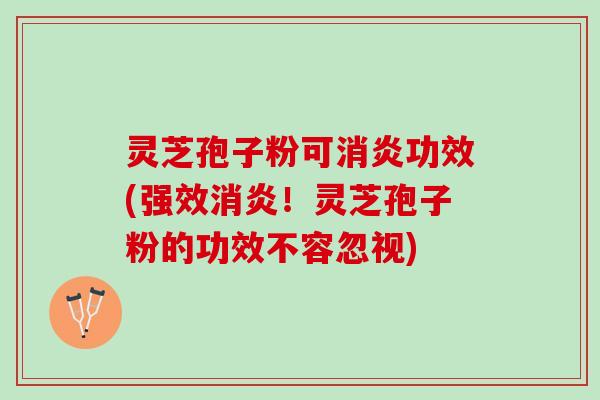 灵芝孢子粉可功效(强效！灵芝孢子粉的功效不容忽视)