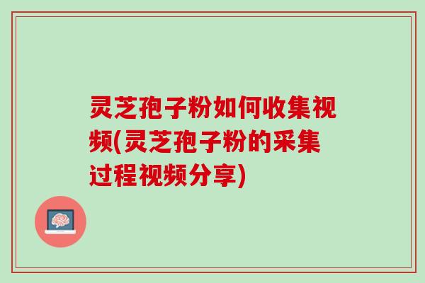 灵芝孢子粉如何收集视频(灵芝孢子粉的采集过程视频分享) 灵芝孢子粉如何收集视频(灵芝孢子粉的采集过程视频分享)
