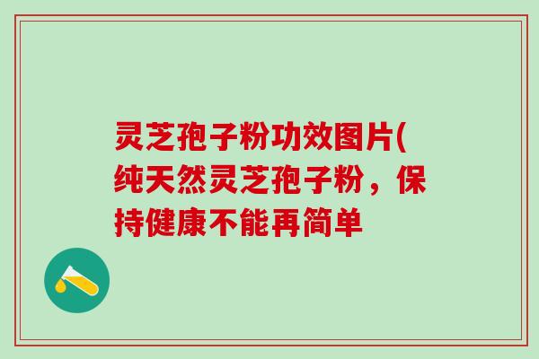 灵芝孢子粉功效图片(纯天然灵芝孢子粉，保持健康不能再简单