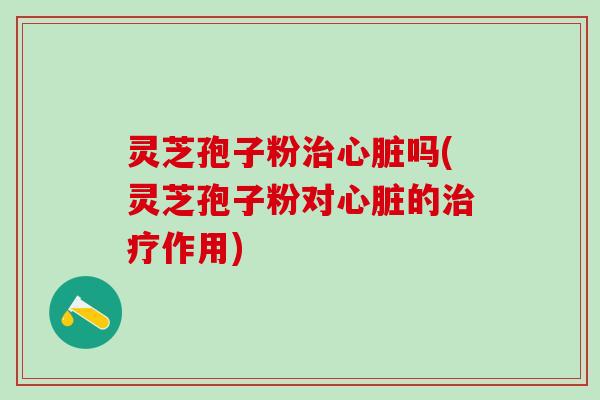 灵芝孢子粉吗(灵芝孢子粉对的作用) 灵芝孢子粉吗(灵芝孢子粉对的作用)