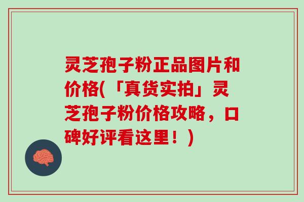 灵芝孢子粉正品图片和价格(「真货实拍」灵芝孢子粉价格攻略,口碑好评看这里!) 灵芝孢子粉正品图片和价格(「真货实拍」灵芝孢子粉价格攻略,口碑好评看这里!)