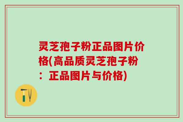 灵芝孢子粉正品图片价格(高品质灵芝孢子粉：正品图片与价格)