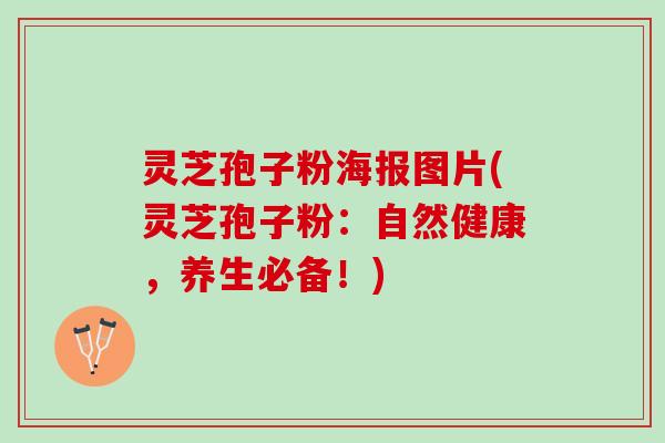 灵芝孢子粉海报图片(灵芝孢子粉：自然健康，养生必备！)