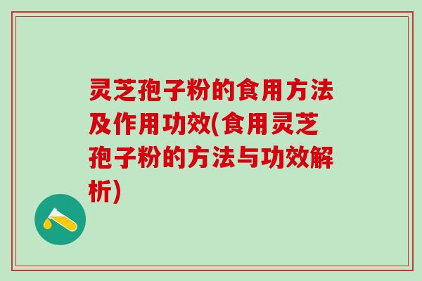 灵芝孢子粉的食用方法及作用功效(食用灵芝孢子粉的方法与功效解析) 灵芝孢子粉的食用方法及作用功效(食用灵芝孢子粉的方法与功效解析)