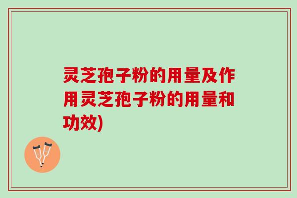 灵芝孢子粉的用量及作用灵芝孢子粉的用量和功效)
