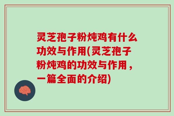 灵芝孢子粉炖鸡有什么功效与作用(灵芝孢子粉炖鸡的功效与作用，一篇全面的介绍)