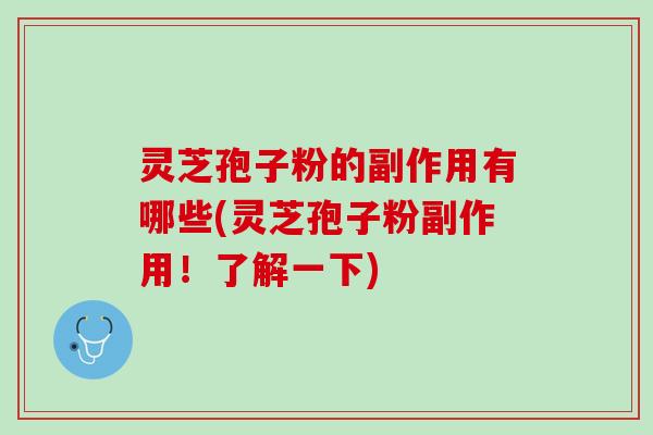 灵芝孢子粉的副作用有哪些(灵芝孢子粉副作用！了解一下)
