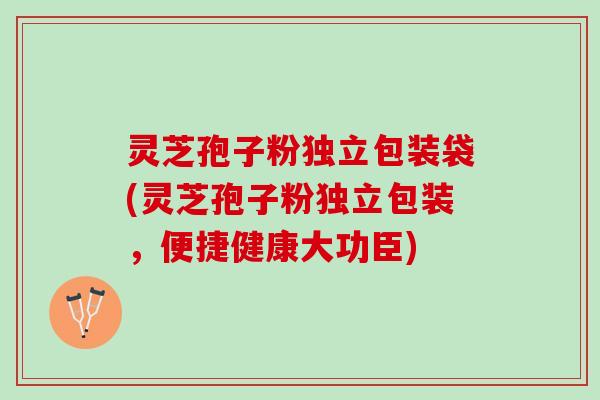 灵芝孢子粉独立包装袋(灵芝孢子粉独立包装,便捷健康大功臣) 灵芝孢子粉独立包装袋(灵芝孢子粉独立包装,便捷健康大功臣)