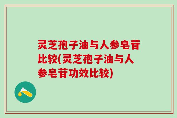灵芝孢子油与人参皂苷比较(灵芝孢子油与人参皂苷功效比较)