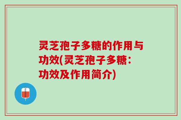 灵芝孢子多糖的作用与功效(灵芝孢子多糖:功效及作用简介) 灵芝孢子多糖的作用与功效(灵芝孢子多糖:功效及作用简介)