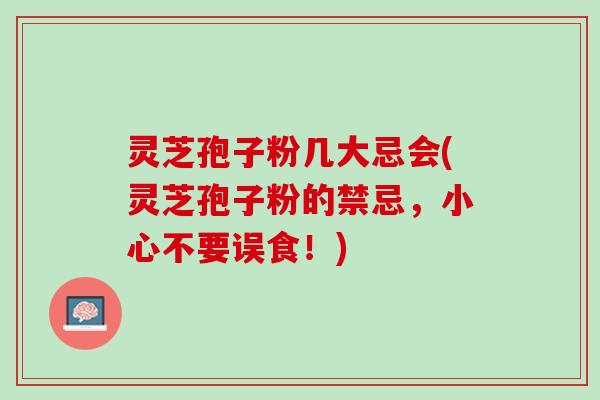 灵芝孢子粉几大忌会(灵芝孢子粉的禁忌,小心不要误食!) 灵芝孢子粉几大忌会(灵芝孢子粉的禁忌,小心不要误食!)