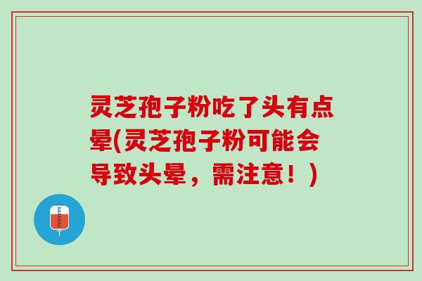 灵芝孢子粉吃了头有点晕(灵芝孢子粉可能会导致头晕，需注意！)
