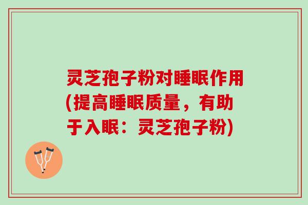 灵芝孢子粉对睡眠作用(提高睡眠质量，有助于入眠：灵芝孢子粉)
