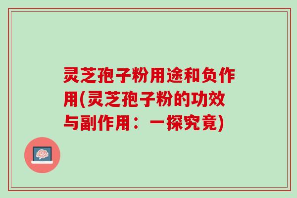 灵芝孢子粉用途和负作用(灵芝孢子粉的功效与副作用：一探究竟)