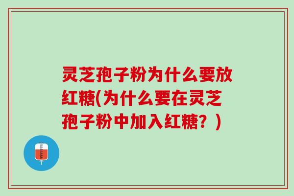 灵芝孢子粉为什么要放红糖(为什么要在灵芝孢子粉中加入红糖？)