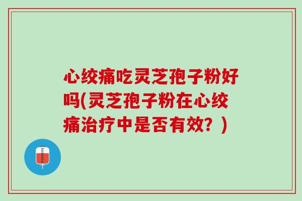 吃灵芝孢子粉好吗(灵芝孢子粉在中是否有效？)