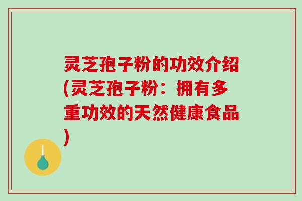 灵芝孢子粉的功效介绍(灵芝孢子粉:拥有多重功效的天然健康食品) 灵芝孢子粉的功效介绍(灵芝孢子粉:拥有多重功效的天然健康食品)