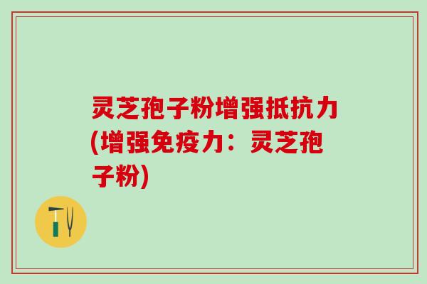 灵芝孢子粉增强抵抗力(增强免疫力:灵芝孢子粉) 灵芝孢子粉增强抵抗力(增强免疫力:灵芝孢子粉)