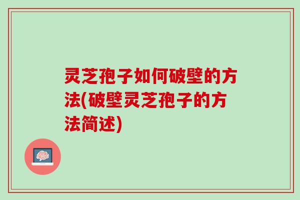 灵芝孢子如何破壁的方法(破壁灵芝孢子的方法简述)