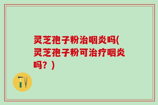 灵芝孢子粉吗(灵芝孢子粉可吗？)