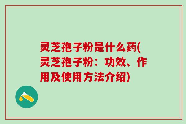 灵芝孢子粉是什么药(灵芝孢子粉:功效、作用及使用方法介绍) 灵芝孢子粉是什么药(灵芝孢子粉:功效、作用及使用方法介绍)