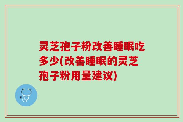 灵芝孢子粉改善睡眠吃多少(改善睡眠的灵芝孢子粉用量建议)