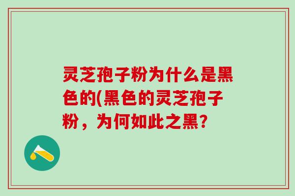 灵芝孢子粉为什么是黑色的(黑色的灵芝孢子粉，为何如此之黑？