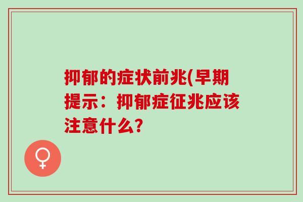 抑郁的症状前兆(早期提示：抑郁症征兆应该注意什么？