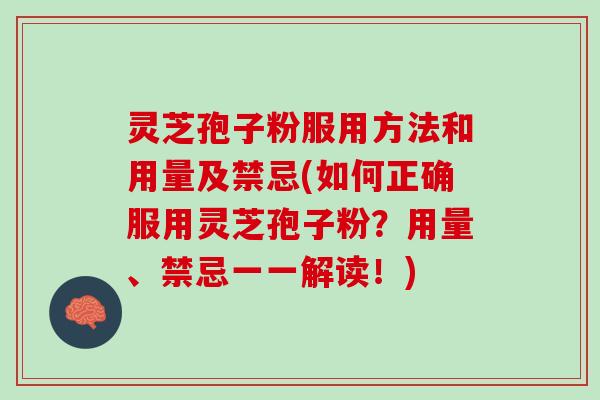 灵芝孢子粉服用方法和用量及禁忌(如何正确服用灵芝孢子粉?用量、禁忌一一解读!) 灵芝孢子粉服用方法和用量及禁忌(如何正确服用灵芝孢子粉?用量、禁忌一一解读!)