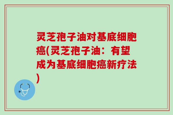 灵芝孢子油对基底细胞癌(灵芝孢子油：有望成为基底细胞癌新疗法)
