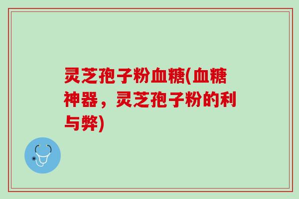 灵芝孢子粉(神器,灵芝孢子粉的利与弊) 灵芝孢子粉(神器,灵芝孢子粉的利与弊)