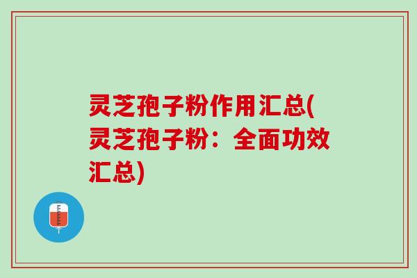 灵芝孢子粉作用汇总(灵芝孢子粉:全面功效汇总) 灵芝孢子粉作用汇总(灵芝孢子粉:全面功效汇总)