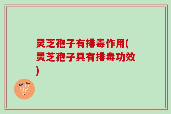 灵芝孢子有作用(灵芝孢子具有功效) 灵芝孢子有作用(灵芝孢子具有功效)