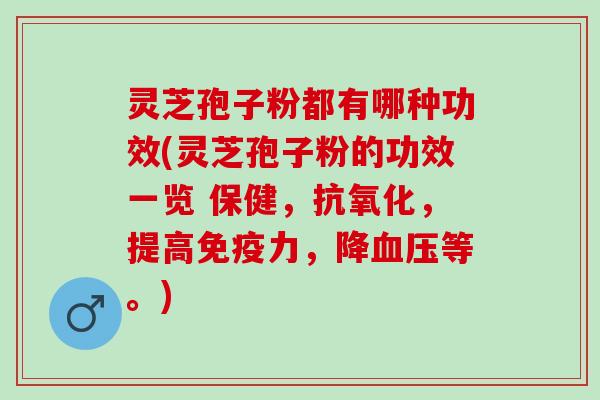灵芝孢子粉都有哪种功效(灵芝孢子粉的功效一览 保健,,提高免疫力,降等。) 灵芝孢子粉都有哪种功效(灵芝孢子粉的功效一览 保健,,提高免疫力,降等。)