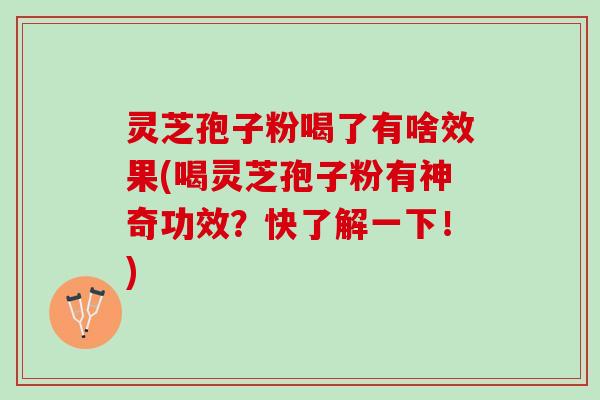 灵芝孢子粉喝了有啥效果(喝灵芝孢子粉有神奇功效?快了解一下!) 灵芝孢子粉喝了有啥效果(喝灵芝孢子粉有神奇功效?快了解一下!)