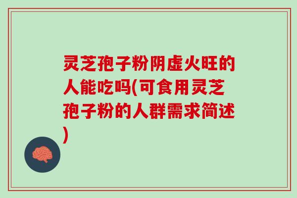 灵芝孢子粉阴虚火旺的人能吃吗(可食用灵芝孢子粉的人群需求简述) 灵芝孢子粉阴虚火旺的人能吃吗(可食用灵芝孢子粉的人群需求简述)