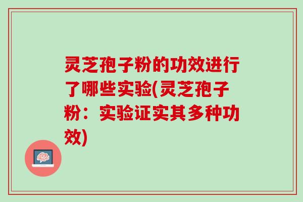 灵芝孢子粉的功效进行了哪些实验(灵芝孢子粉：实验证实其多种功效)