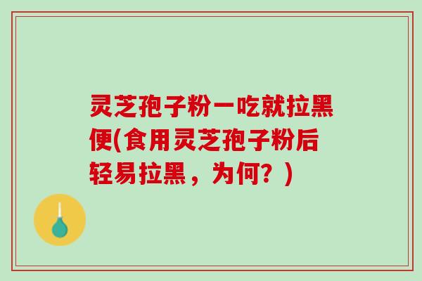 灵芝孢子粉一吃就拉黑便(食用灵芝孢子粉后轻易拉黑,为何?) 灵芝孢子粉一吃就拉黑便(食用灵芝孢子粉后轻易拉黑,为何?)