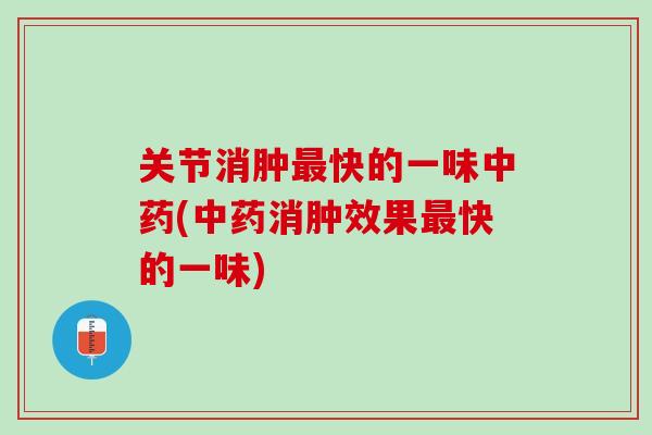 关节消肿快的一味(消肿效果快的一味) 关节消肿快的一味(消肿效果快的一味)