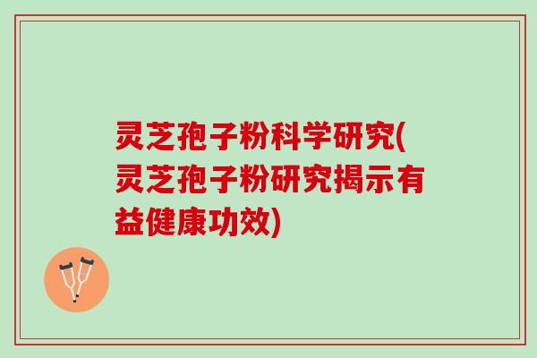 灵芝孢子粉科学研究(灵芝孢子粉研究揭示有益健康功效)
