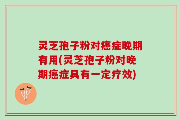 灵芝孢子粉对症晚期有用(灵芝孢子粉对晚期症具有一定疗效) 灵芝孢子粉对症晚期有用(灵芝孢子粉对晚期症具有一定疗效)